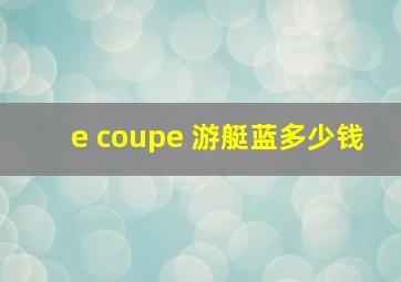 e coupe 游艇蓝多少钱